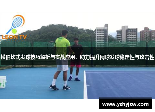 横拍坎式发球技巧解析与实战应用，助力提升网球发球稳定性与攻击性