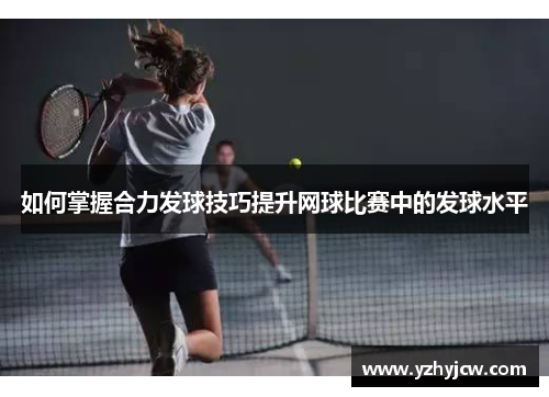 如何掌握合力发球技巧提升网球比赛中的发球水平