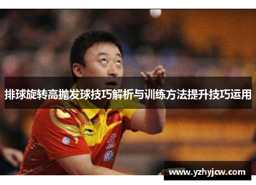 排球旋转高抛发球技巧解析与训练方法提升技巧运用