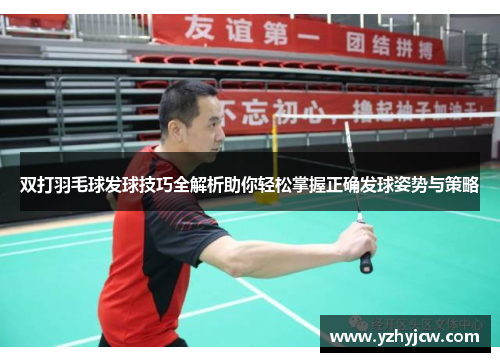 双打羽毛球发球技巧全解析助你轻松掌握正确发球姿势与策略