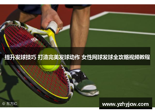 提升发球技巧 打造完美发球动作 女性网球发球全攻略视频教程