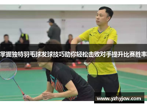 掌握独特羽毛球发球技巧助你轻松击败对手提升比赛胜率