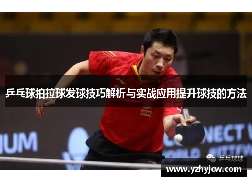 乒乓球拍拉球发球技巧解析与实战应用提升球技的方法