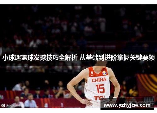 小球迷篮球发球技巧全解析 从基础到进阶掌握关键要领