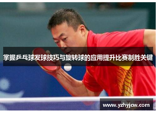 掌握乒乓球发球技巧与旋转球的应用提升比赛制胜关键