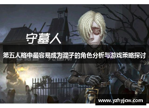 第五人格中最容易成为混子的角色分析与游戏策略探讨