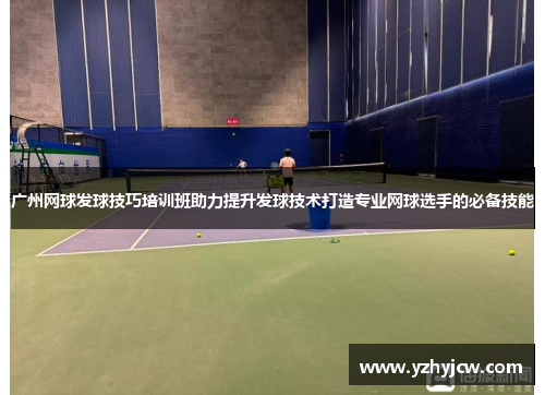 广州网球发球技巧培训班助力提升发球技术打造专业网球选手的必备技能