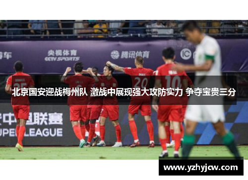 北京国安迎战梅州队 激战中展现强大攻防实力 争夺宝贵三分