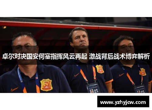 卓尔对决国安何塞指挥风云再起 激战背后战术博弈解析