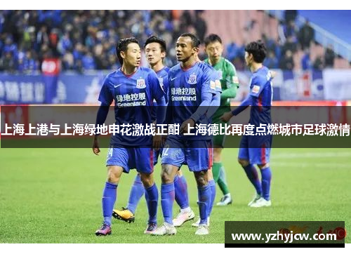 上海上港与上海绿地申花激战正酣 上海德比再度点燃城市足球激情