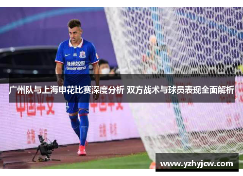 广州队与上海申花比赛深度分析 双方战术与球员表现全面解析