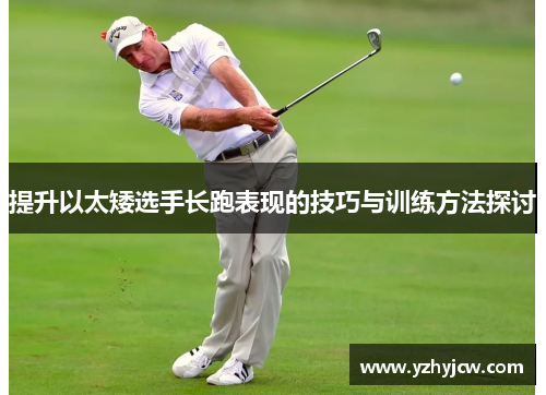 提升以太矮选手长跑表现的技巧与训练方法探讨