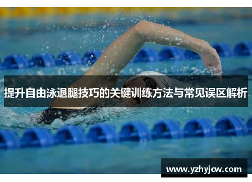 提升自由泳退腿技巧的关键训练方法与常见误区解析