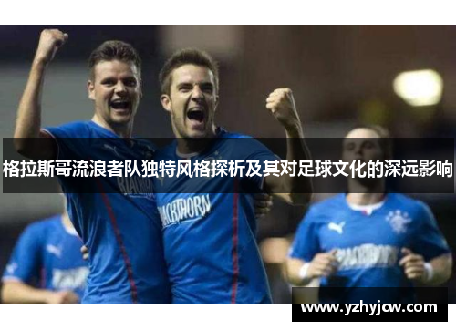 格拉斯哥流浪者队独特风格探析及其对足球文化的深远影响