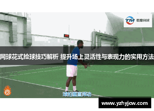 网球花式捡球技巧解析 提升场上灵活性与表现力的实用方法