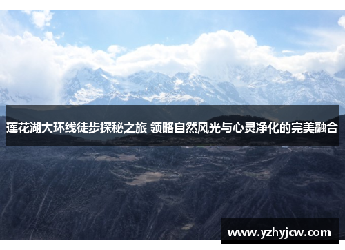 莲花湖大环线徒步探秘之旅 领略自然风光与心灵净化的完美融合