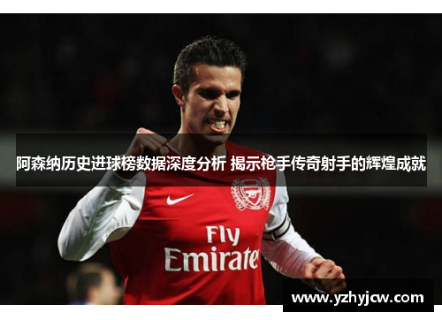 阿森纳历史进球榜数据深度分析 揭示枪手传奇射手的辉煌成就