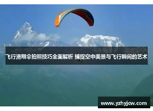 飞行滑翔伞拍照技巧全面解析 捕捉空中美景与飞行瞬间的艺术